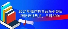 2021年操作抖音蓝海小类目，蹭德云社热点，日赚300+(无水印)